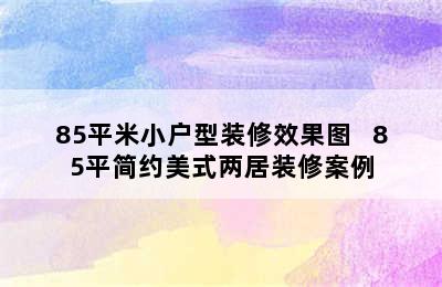 85平米小户型装修效果图   85平简约美式两居装修案例